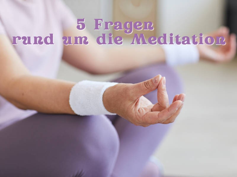 Die 5 häufigsten Fragen rund um die Meditation